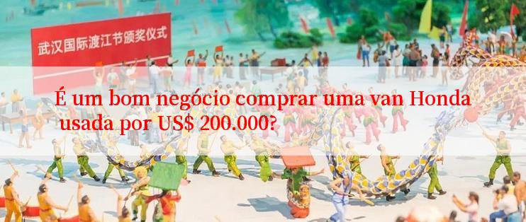 É um bom negócio comprar uma van Honda usada por US$ 200.000?