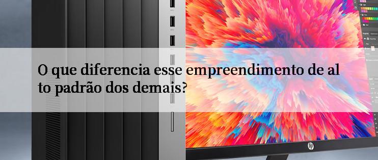 O que diferencia esse empreendimento de alto padrão dos demais?