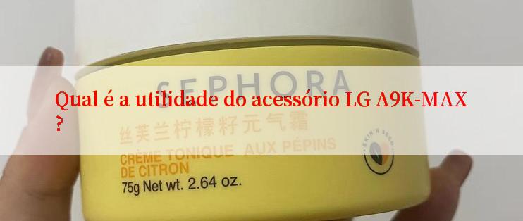 Qual é a utilidade do acessório LG A9K-MAX?