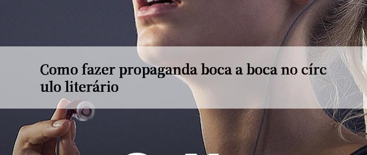 Como fazer propaganda boca a boca no círculo literário