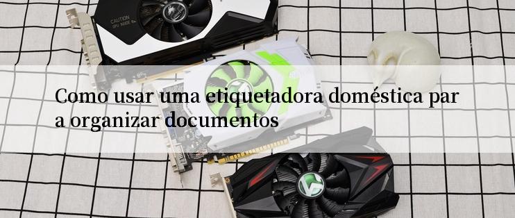 Como usar uma etiquetadora doméstica para organizar documentos