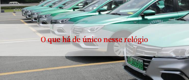 O que há de único nesse relógio