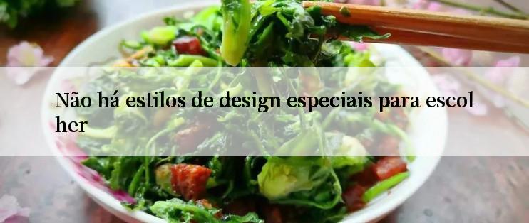 Não há estilos de design especiais para escolher