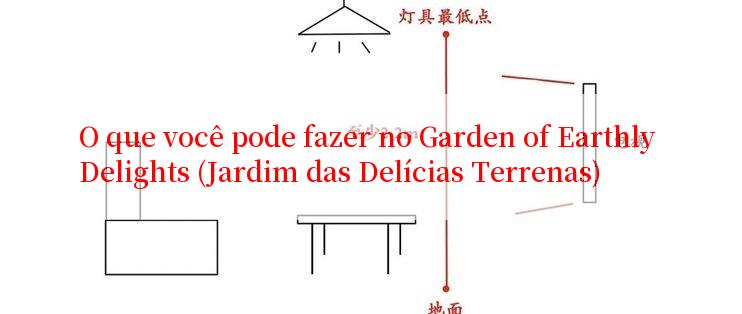 O que você pode fazer no Garden of Earthly Delights (Jardim das Delícias Terrenas)