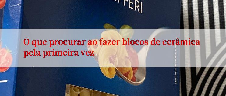 O que procurar ao fazer blocos de cerâmica pela primeira vez