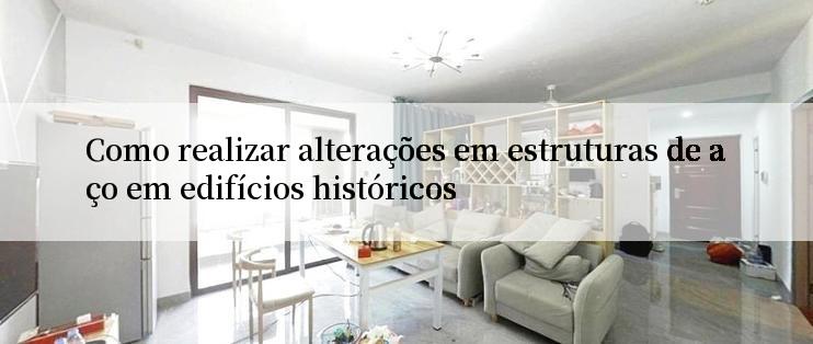 Como realizar alterações em estruturas de aço em edifícios históricos