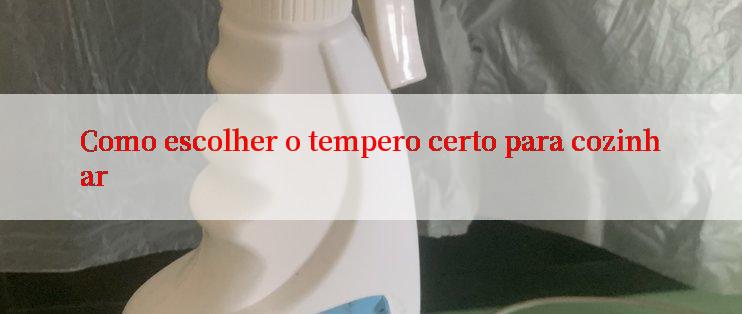 Como escolher o tempero certo para cozinhar