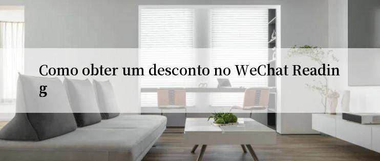 Como obter um desconto no WeChat Reading