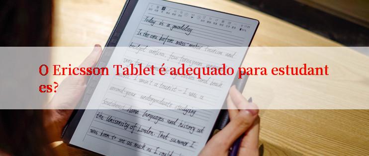 O Ericsson Tablet é adequado para estudantes?