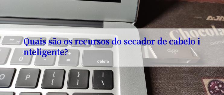 Quais são os recursos do secador de cabelo inteligente?