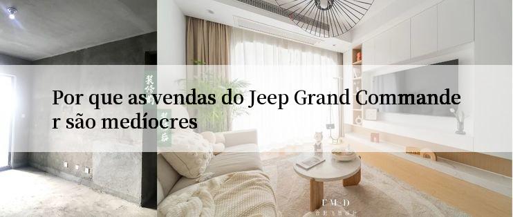 Por que as vendas do Jeep Grand Commander são medíocres