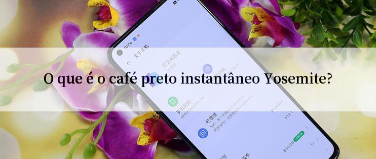 O que é o café preto instantâneo Yosemite?