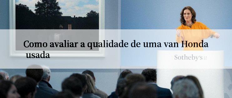 Como avaliar a qualidade de uma van Honda usada