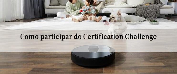 Como participar do Certification Challenge