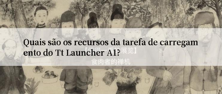 Quais são os recursos da tarefa de carregamento do Tt Launcher A1?