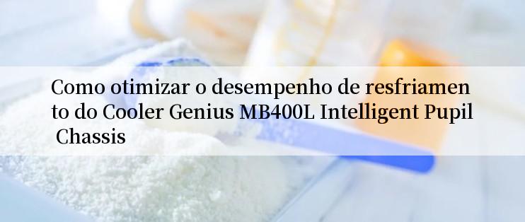 Como otimizar o desempenho de resfriamento do Cooler Genius MB400L Intelligent Pupil Chassis