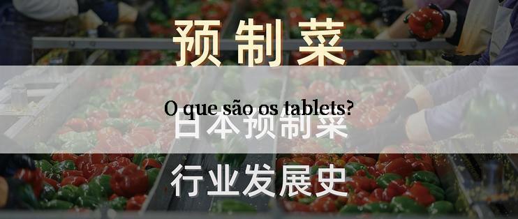 O que são os tablets?