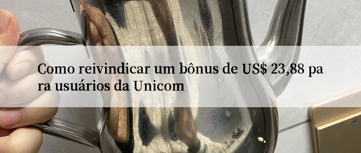 Como reivindicar um bônus de US$ 23,88 para usuários da Unicom