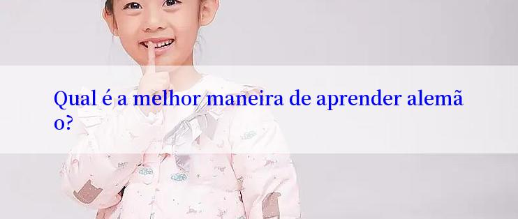 Qual é a melhor maneira de aprender alemão?