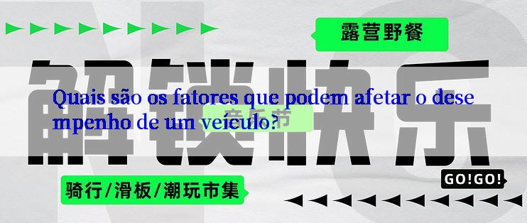 Quais são os fatores que podem afetar o desempenho de um veículo?