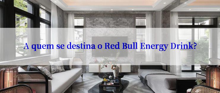 A quem se destina o Red Bull Energy Drink?