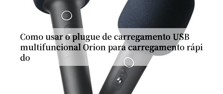 Como usar o plugue de carregamento USB multifuncional Orion para carregamento rápido