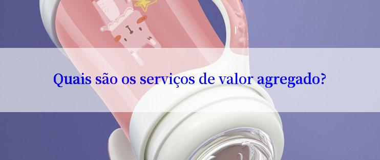 Quais são os serviços de valor agregado?