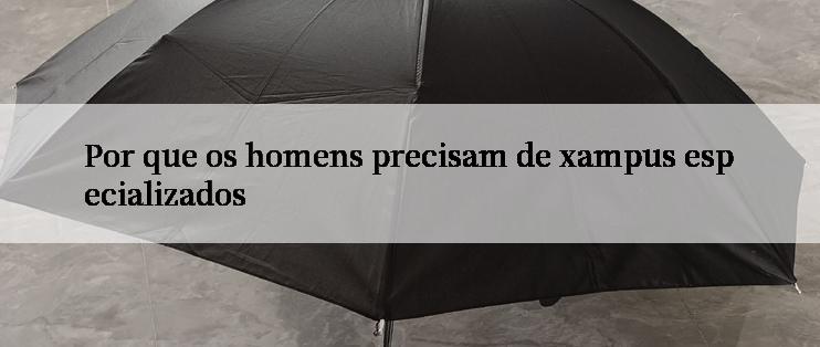 Por que os homens precisam de xampus especializados