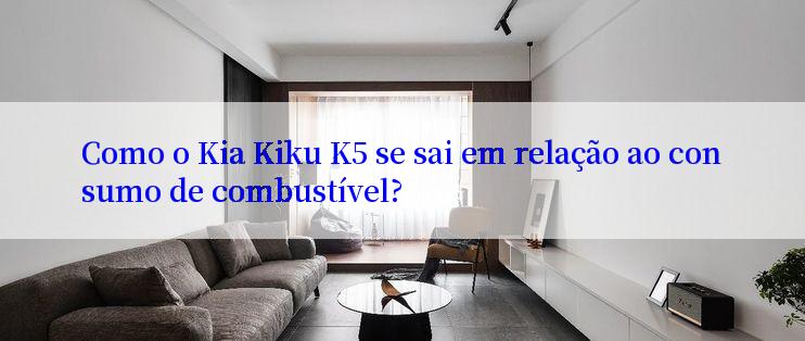 Como o Kia Kiku K5 se sai em relação ao consumo de combustível?