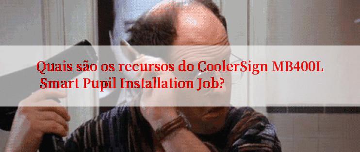 Quais são os recursos do CoolerSign MB400L Smart Pupil Installation Job?