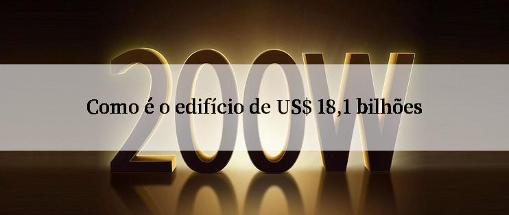 Como é o edifício de US$ 18,1 bilhões