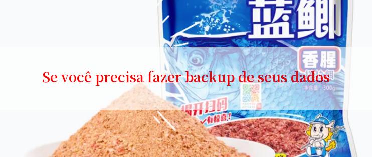 Se você precisa fazer backup de seus dados