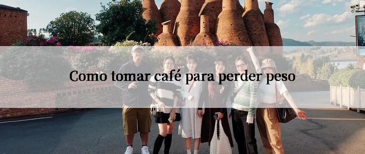 Como tomar café para perder peso