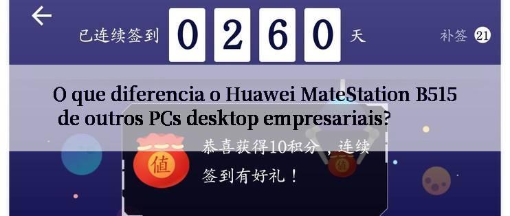 O que diferencia o Huawei MateStation B515 de outros PCs desktop empresariais?