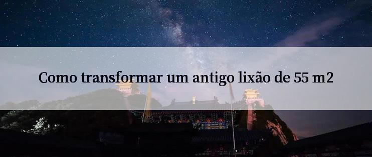 Como transformar um antigo lixão de 55 m2