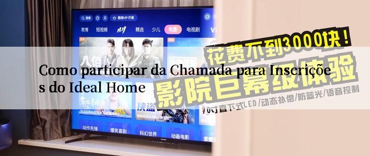 Como participar da Chamada para Inscrições do Ideal Home