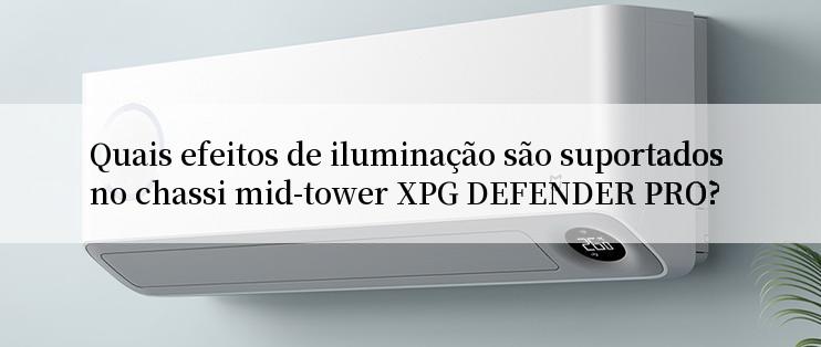 Quais efeitos de iluminação são suportados no chassi mid-tower XPG DEFENDER PRO?