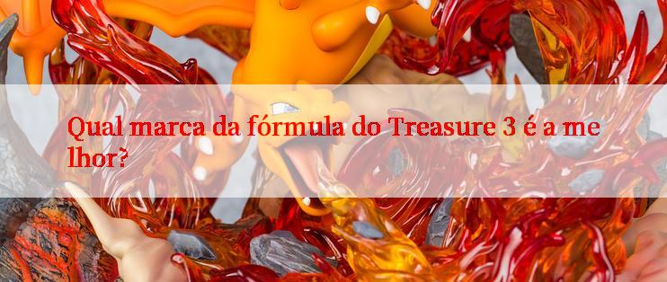 Qual marca da fórmula do Treasure 3 é a melhor?