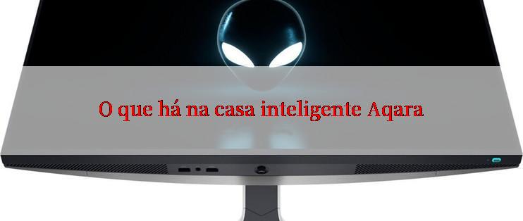 O que há na casa inteligente Aqara