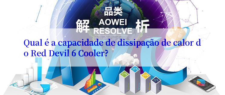 Qual é a capacidade de dissipação de calor do Red Devil 6 Cooler?