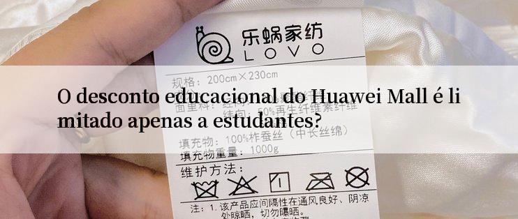 O desconto educacional do Huawei Mall é limitado apenas a estudantes?