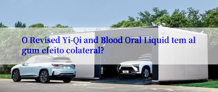 O Revised Yi-Qi and Blood Oral Liquid tem algum efeito colateral?