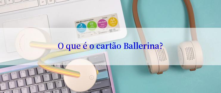 O que é o cartão Ballerina?