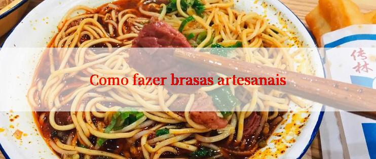 Como fazer brasas artesanais