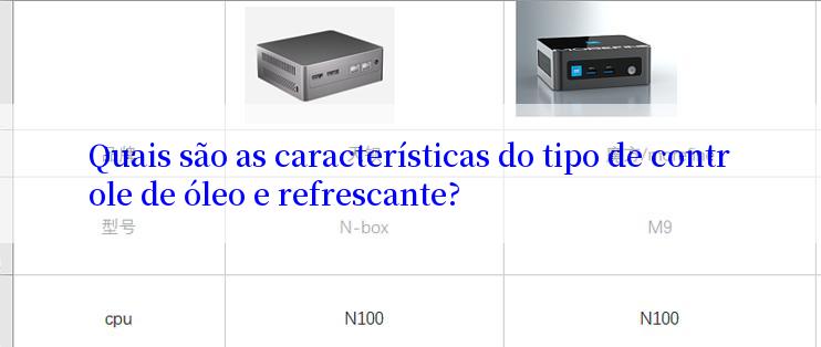 Quais são as características do tipo de controle de óleo e refrescante?