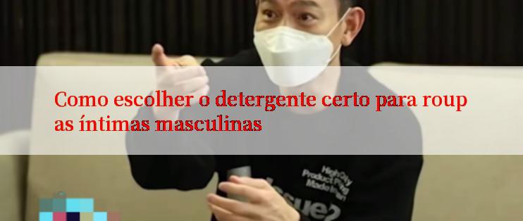 Como escolher o detergente certo para roupas íntimas masculinas