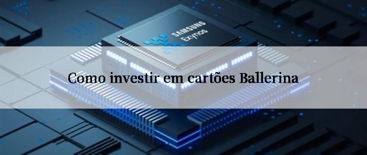 Como investir em cartões Ballerina