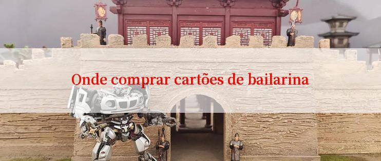 Onde comprar cartões de bailarina