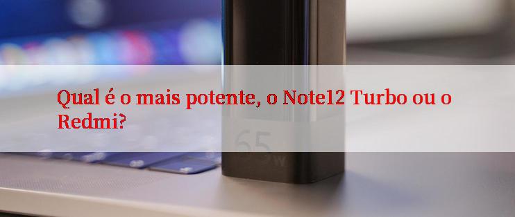 Qual é o mais potente, o Note12 Turbo ou o Redmi?