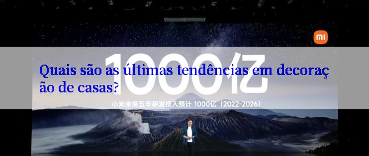 Quais são as últimas tendências em decoração de casas?